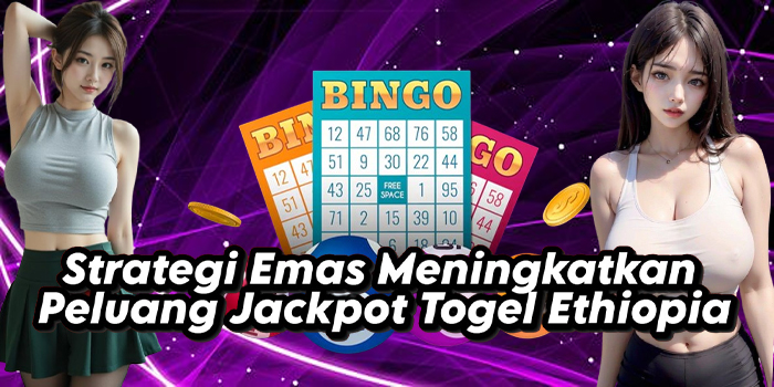 Strategi Emas Meningkatkan Peluang Jackpot Togel Ethiopia